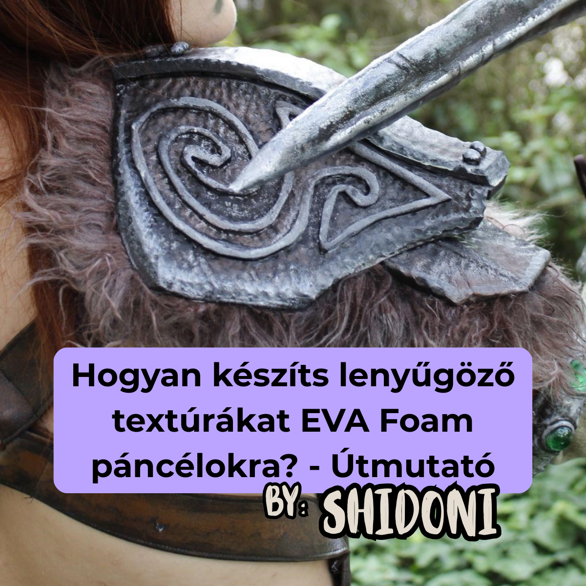 Hogyan készíts lenyűgöző textúrákat EVA Foam páncélokra? - Útmutató - Aela Cosplay 1.rész